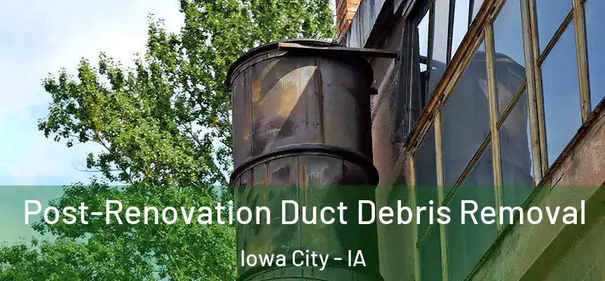 Post-Renovation Duct Debris Removal Iowa City - IA